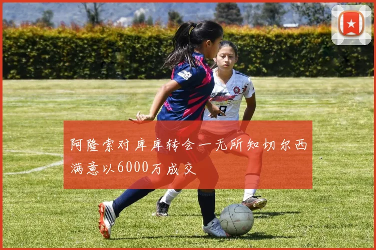 阿隆索对库库转会一无所知切尔西满意以6000万成交