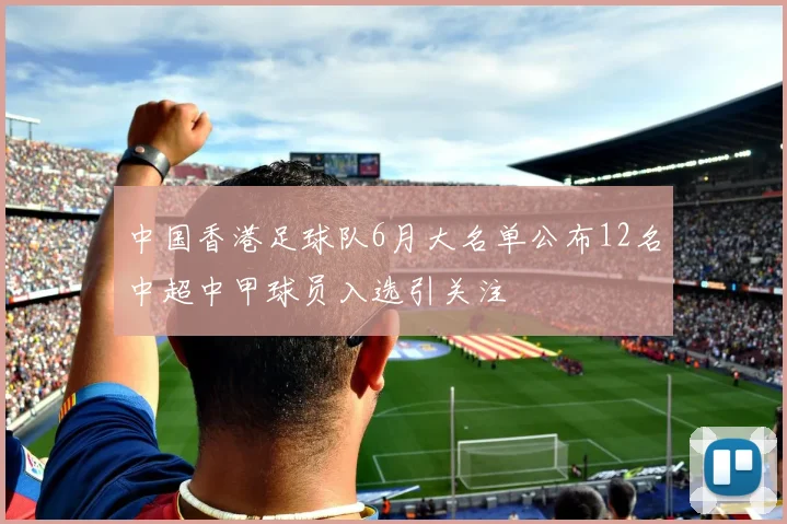 中国香港足球队6月大名单公布12名中超中甲球员入选引关注