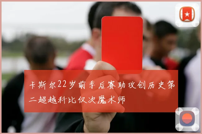 卡斯尔22岁前季后赛助攻创历史第二超越科比仅次魔术师