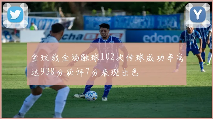 金玟哉全场触球102次传球成功率高达938分获评7分表现出色