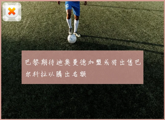 巴黎期待迪奥曼德加盟或将出售巴尔科拉以腾出名额