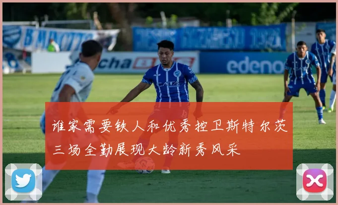 谁家需要铁人和优秀控卫斯特尔茨三场全勤展现大龄新秀风采